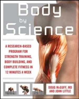 Body by Science: A Research Based Program to Get the Results You Want in 12 Minutes a Week