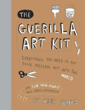The Guerilla Art Kit: Everything You Need to Put Your Message Out Into the World (with Step-By-Step Exercises