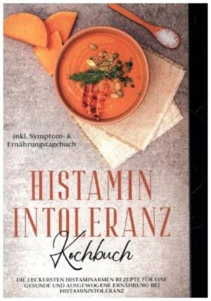 Histamin Intoleranz Kochbuch: Die leckersten histaminarmen Rezepte für eine gesunde und ausgewogene Ernährung bei Histaminintoleranz inkl. Symptom- &