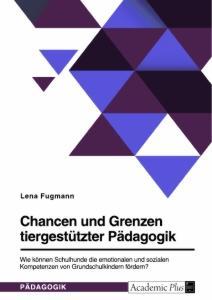 Chancen und Grenzen tiergestützter Pädagogik. Wie können Schulhunde die emotionalen und sozialen Kompetenzen von Grundschulkindern fördern?