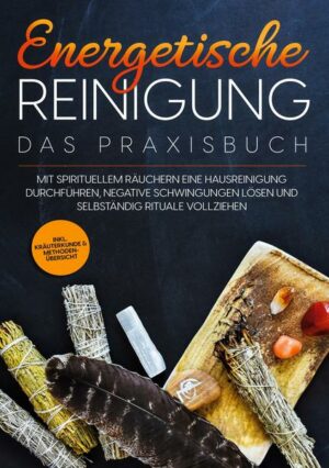 Energetische Reinigung - Das Praxisbuch: Mit spirituellem Räuchern eine Hausreinigung durchführen