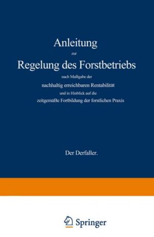 Anleitung zur Regelung des Forstbetriebs nach Maßgabe der nachhaltig erreichbaren Rentabilität und in Hinblick auf die zeitgemäße Fortbildung der fors