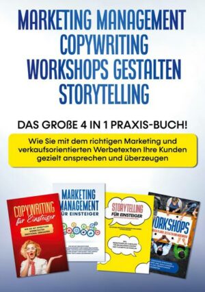 Marketing Management | Copywriting | Workshops gestalten | Storytelling: Das große 4 in 1 Praxis-Buch! - Wie Sie mit dem richtigen Marketing und verka