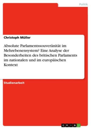 Absolute Parlamentssouveränität im Mehrebenensystem? Eine Analyse der Besonderheiten des britischen Parlaments im nation