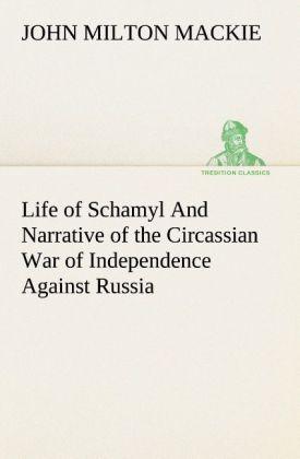 Life of Schamyl And Narrative of the Circassian War of Independence Against Russia