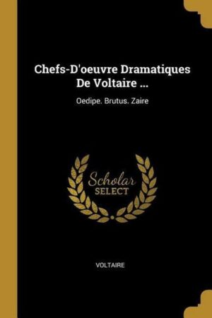 Chefs-D'oeuvre Dramatiques De Voltaire ...: Oedipe. Brutus. Zaire