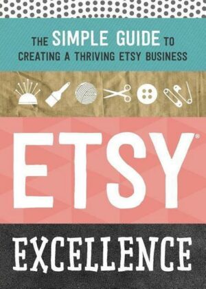 Etsy Excellence: The Simple Guide to Creating a Thriving Etsy Business