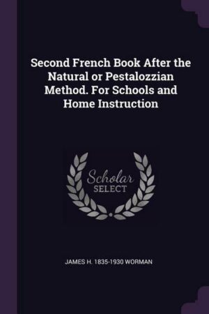 Second French Book After the Natural or Pestalozzian Method. For Schools and Home Instruction