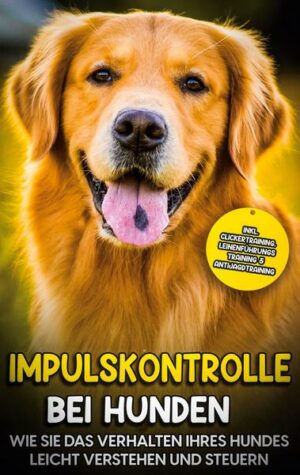 Impulskontrolle bei Hunden: Wie Sie das Verhalten Ihres Hundes leicht verstehen und steuern - inkl. Clickertraining