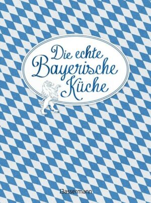 Die echte Bayerische Küche - Das nostalgische Kochbuch mit regionalen und traditionellen Rezepten aus Bayern