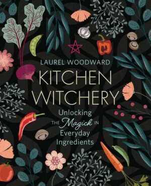 Kitchen Witchery: Unlocking the Magick in Everyday Ingredients