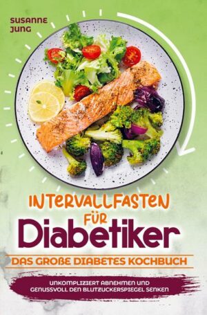 Intervallfasten für Diabetiker - Das große Diabetes Kochbuch: Unkompliziert abnehmen und genussvoll den Blutzuckerspiegel senken