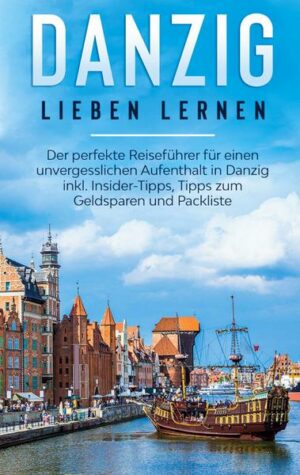 Danzig lieben lernen: Der perfekte Reiseführer für einen unvergesslichen Aufenthalt in Danzig inkl. Insider-Tipps