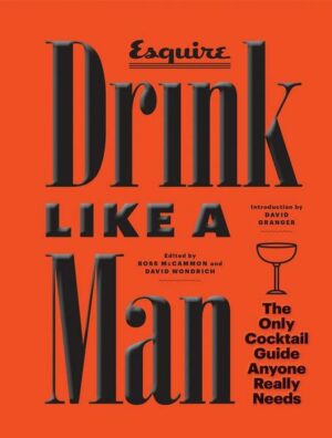 Drink Like a Man: The Only Cocktail Guide Anyone Really Needs
