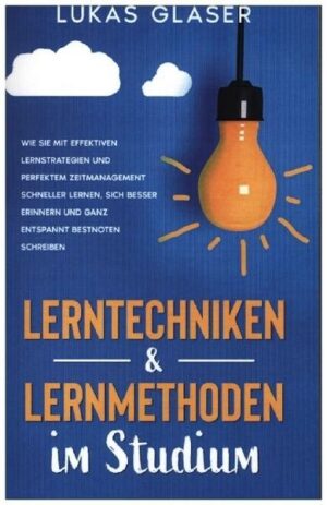 Lerntechniken & Lernmethoden im Studium: Wie Sie mit effektiven Lernstrategien und perfektem Zeitmanagement schneller lernen