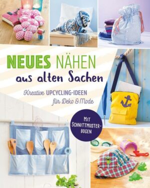 Neues nähen aus alten Sachen. Kreative Upcycling-Ideen für Deko & Mode