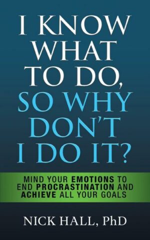 I Know What to Do So Why Don't I Do It? - Second Edition: Mind Your Emotions to End Procrastination and Achieve All Your Goals