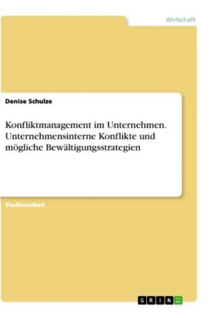 Konfliktmanagement im Unternehmen. Unternehmensinterne Konflikte und mögliche Bewältigungsstrategien