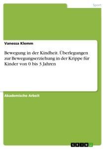 Bewegung in der Kindheit. Überlegungen zur Bewegungserziehung in der Krippe für Kinder von 0 bis 3 Jahren