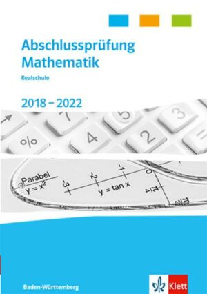 Abschlussprüfung Mathematik 2018 - 2022. Trainingsbuch Klasse 10. Realschulabschluss Baden-Württemberg