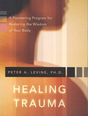 Healing Trauma: A Pioneering Program for Restoring the Wisdom of Your Body