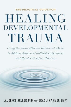 The Practical Guide for Healing Developmental Trauma: Using the Neuroaffective Relational Model to Address Adverse Childhood Experiences and Resolve C