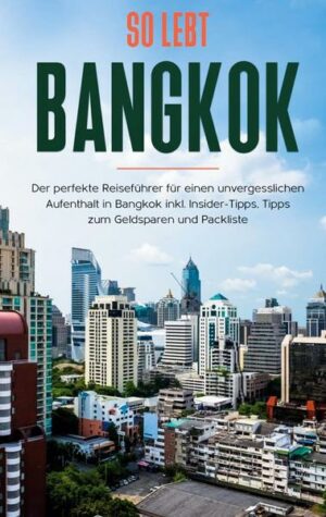So lebt Bangkok: Der perfekte Reiseführer für einen unvergesslichen Aufenthalt in Bangkok inkl. Insider-Tipps
