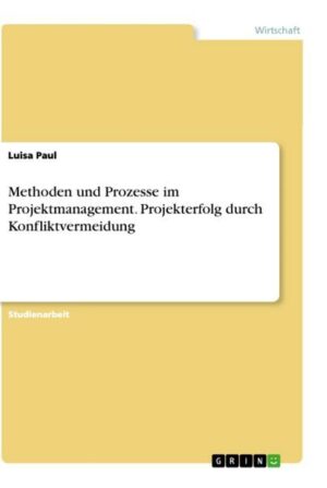 Methoden und Prozesse im Projektmanagement. Projekterfolg durch Konfliktvermeidung