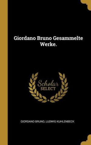 Giordano Bruno Gesammelte Werke.