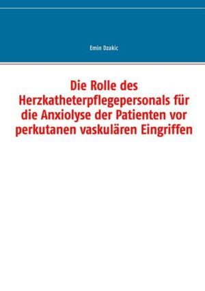 Die Rolle des Herzkatheterpflegepersonals für die Anxiolyse der Patienten vor perkutanen vaskulären Eingriffen