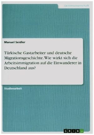 Türkische Gastarbeiter und deutsche Migrationsgeschichte. Wie wirkt sich die Arbeitsimmigration auf die Einwanderer in Deutschland aus?