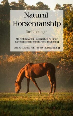 Natural Horsemanship für Einsteiger: Mit einfühlsamer Bodenarbeit zu einer harmonischen Mensch-Pferd-Beziehung - inkl. 10 Schritte Plan für das Pferde