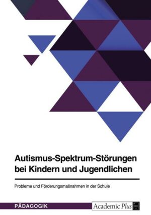 Autismus-Spektrum-Störungen bei Kindern und Jugendlichen. Probleme und Förderungsmaßnahmen in der Schule