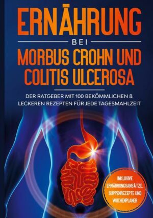 Ernährung bei Morbus Crohn und Colitis Ulcerosa: Der Ratgeber mit 100 bekömmlichen & leckeren Rezepten für jede Tagesmahlzeit - Inklusive Ernährungsan