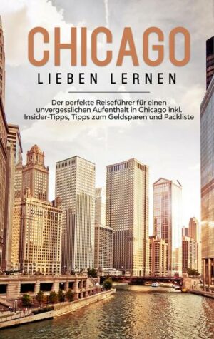 Chicago lieben lernen: Der perfekte Reiseführer für einen unvergesslichen Aufenthalt in Chicago inkl. Insider-Tipps