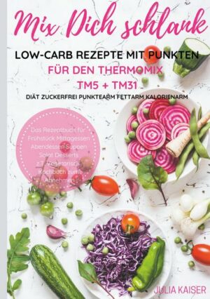 Mix Dich schlank Low-Carb Rezepte mit Punkten für den Thermomix TM5 + TM31 Diät Zuckerfrei Punktearm Fettarm Kalorienarm Das Rezeptbuch für Frühstück