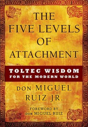 The Five Levels of Attachment: Toltec Wisdom for the Modern World