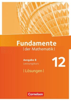 Fundamente der Mathematik 12. Schuljahr. Leistungskurs - Lösungen zum Schülerbuch