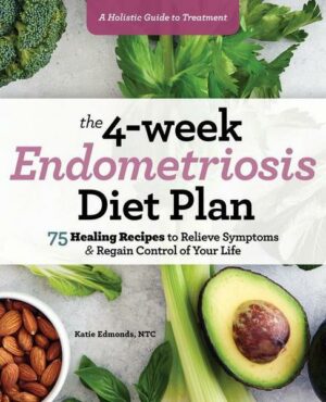 The 4-Week Endometriosis Diet Plan: 75 Healing Recipes to Relieve Symptoms and Regain Control of Your Life