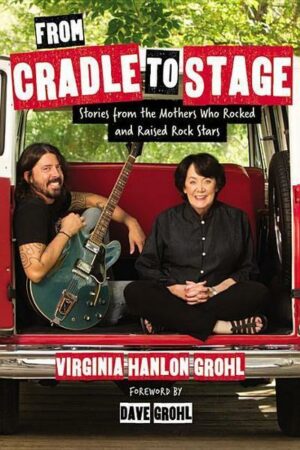 From Cradle to Stage: Stories from the Mothers Who Rocked and Raised Rock Stars