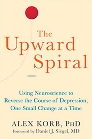 The Upward Spiral: Using Neuroscience to Reverse the Course of Depression
