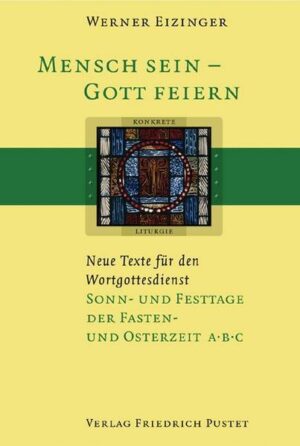 Mensch sein - Gott feiern. Neue Texte für den Wortgottesdienst / Sonn- und Festtage der Fasten- und Osterzeit A B C