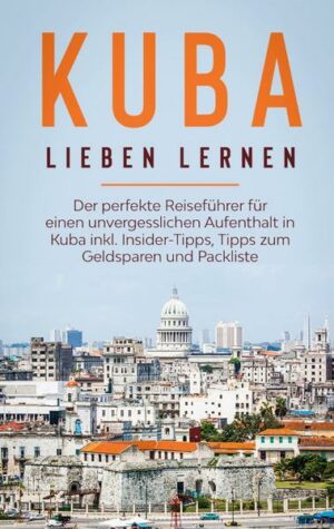 Kuba lieben lernen: Der perfekte Reiseführer für einen unvergesslichen Aufenthalt in Kuba inkl. Insider-Tipps