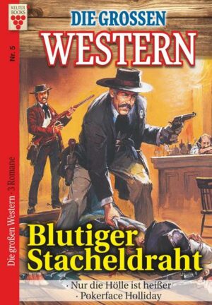 Die großen Western Nr.5: Blutiger Stacheldraht / Nur die Hölle ist heißer/ Pokerface Holliday