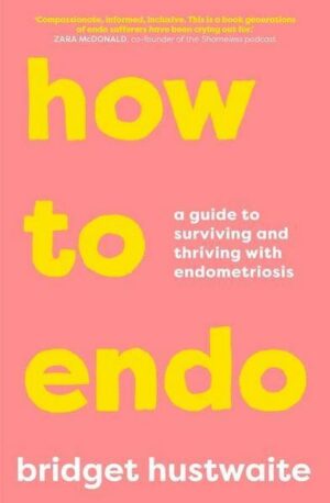 How to Endo: A Guide to Surviving and Thriving with Endometriosis