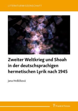 Zweiter Weltkrieg und Shoah in der deutschsprachigen hermetischen Lyrik nach 1945