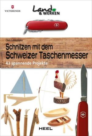Schnitzen mit dem Schweizer Taschenmesser: 43 spannende Projekte