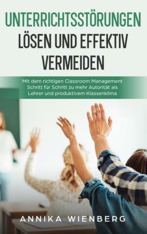 Unterrichtsstörungen lösen und effektiv vermeiden: Mit dem richtigen Classroom Management Schritt für Schritt zu mehr Autorität als Lehrer und produkt