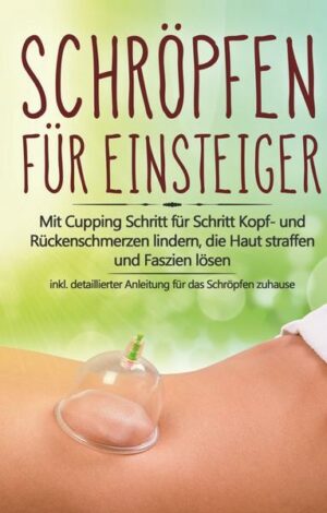 Schröpfen für Einsteiger: Mit Cupping Schritt für Schritt Kopf- und Rückenschmerzen lindern