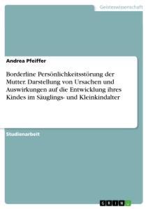 Borderline Persönlichkeitsstörung der Mutter. Darstellung von Ursachen und Auswirkungen auf die Entwicklung ihres Kindes im Säuglings- und Kleinkindal